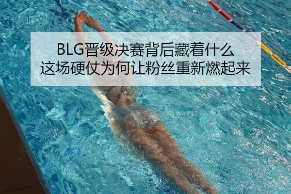 BLG晋级决赛背后藏着什么 这场硬仗为何让粉丝重新燃起来